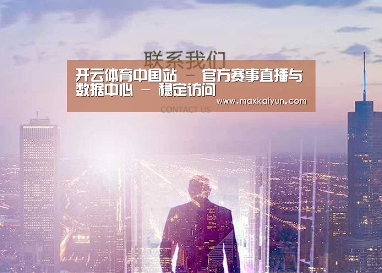 开云体育中国站 - 官方赛事直播与数据中心 - 稳定访问
