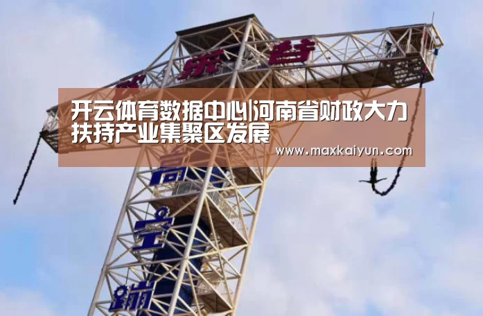 开云体育数据中心|河南省财政大力扶持产业集聚区发展(图1) KAIYUN中国站