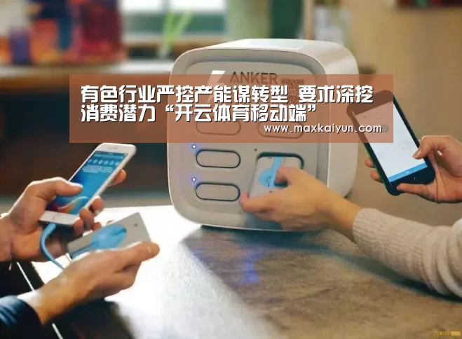 有色行业严控产能谋转型 要求深挖消费潜力“开云体育移动端”(图3) KAIYUN中国站